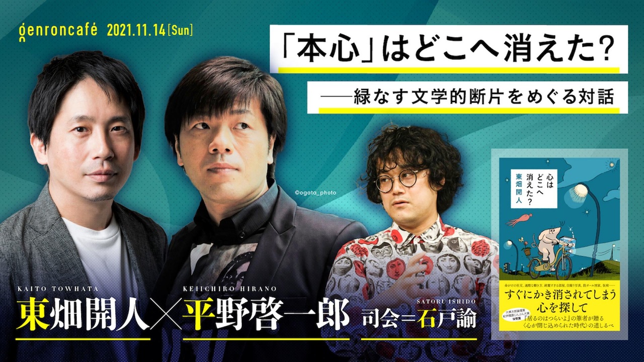 東畑開人×平野啓一郎　司会=石戸諭「『本心』はどこへ消えた？――緑なす文学的断片をめぐる対話」 @ktowhata @hiranok  @satoruishido #ゲンロン211114