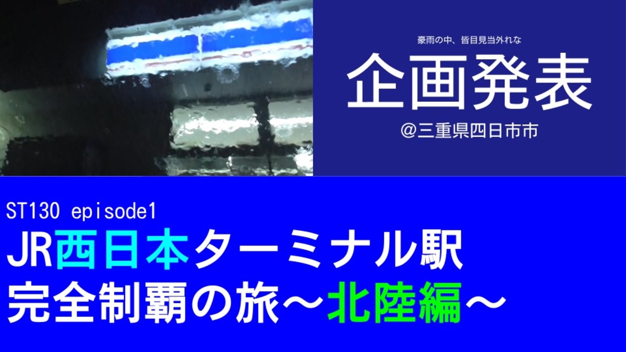 ST130 ep1 豪雨の中、皆目見当外れな企画発表＠三重県四日市市【JR西日本ターミナル駅完全制覇の旅～北陸編～】 - ニコニコ動画