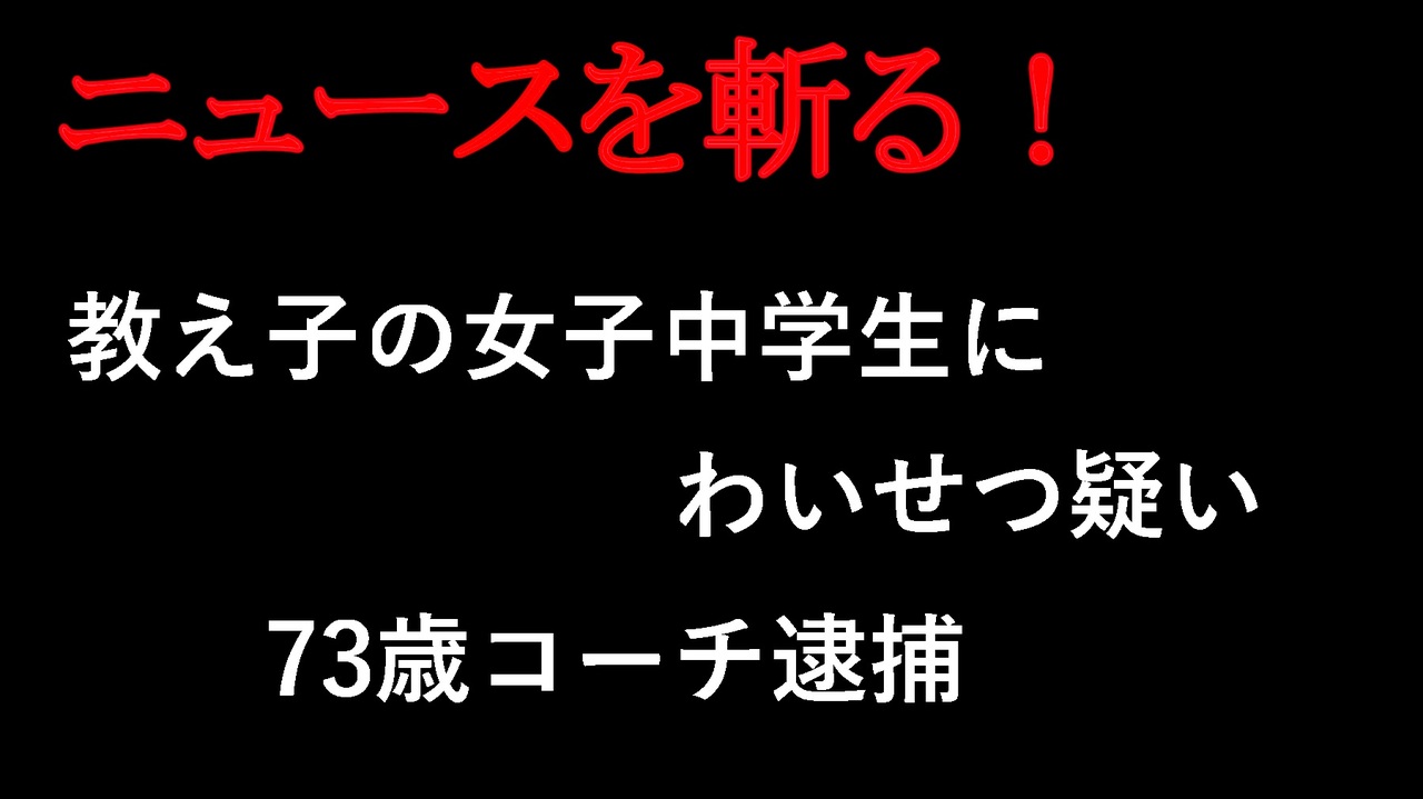 【ニュースを斬るvol.331】2人きりの際、教え子の女子中学生にわいせつ疑い73歳コーチ逮捕【切り抜き】【雑談】【アフラン】 - ニコニコ動画