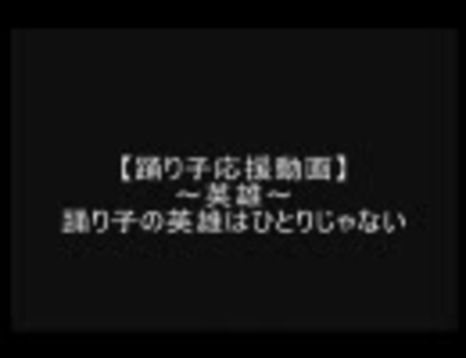 踊り子応援動画 英雄 踊り子の英雄はひとりじゃない ウエンツ ニコニコ動画