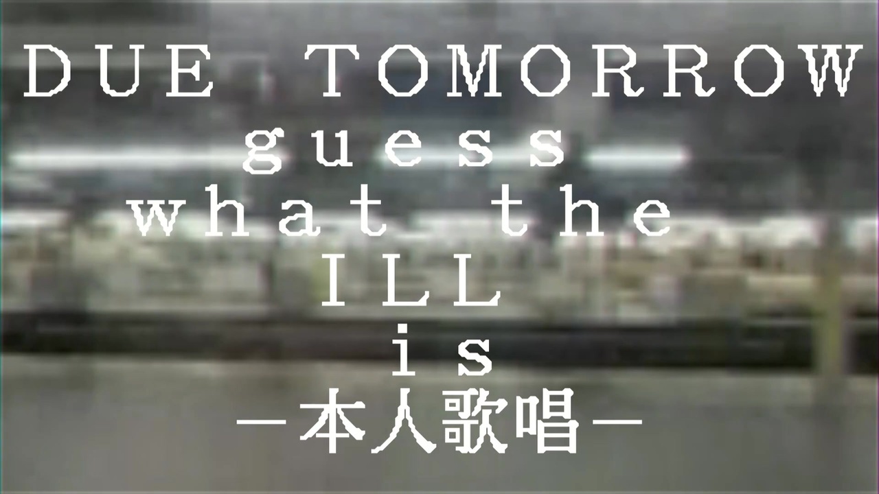 DUE TOMORROW -guess what the ILL is- 本人歌唱版 - ニコニコ動画
