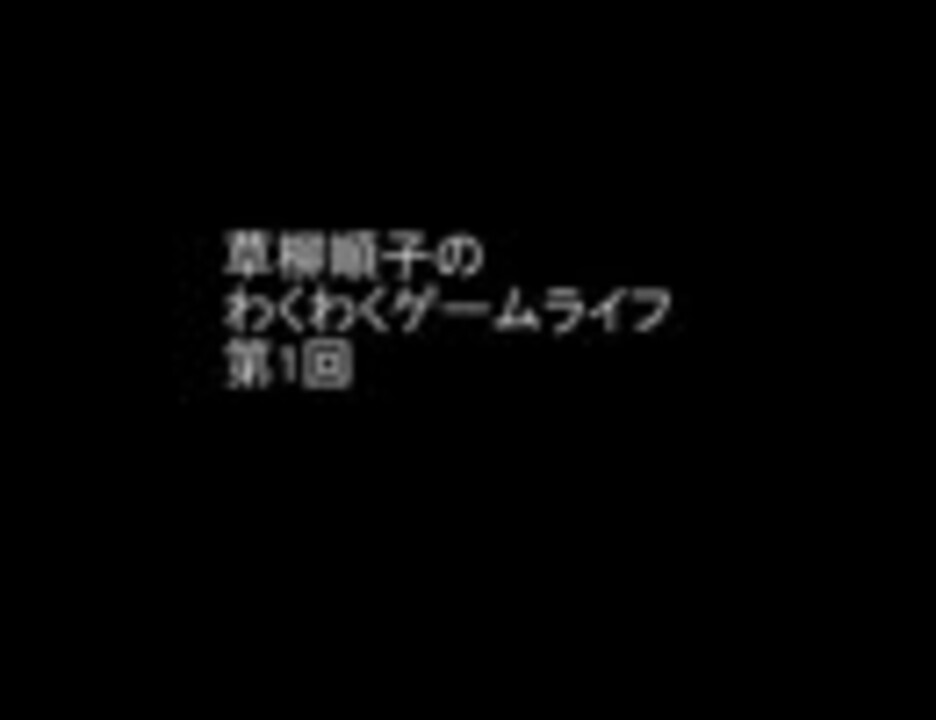 草柳順子のわくわくゲームライフ第1回 ニコニコ動画