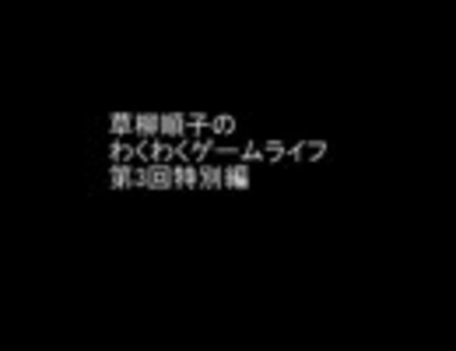 草柳順子のわくわくゲームライフ第3回 特別編 ニコニコ動画