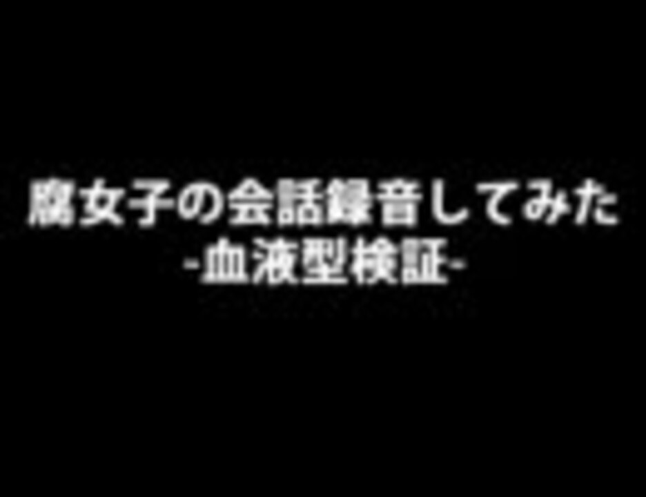 血液型 腐女子の会話録音してみた 検証 ニコニコ動画