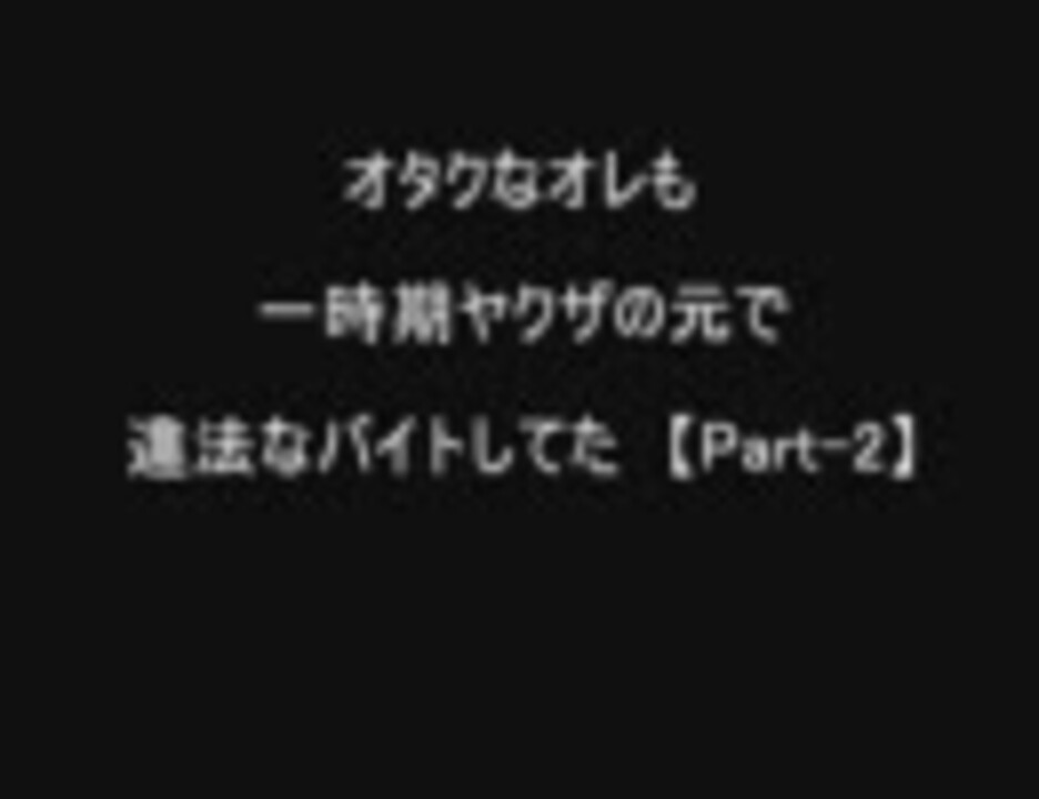 オタクなオレも一時期ヤクザの元で違法なバイトしてた Part 2 ニコニコ動画