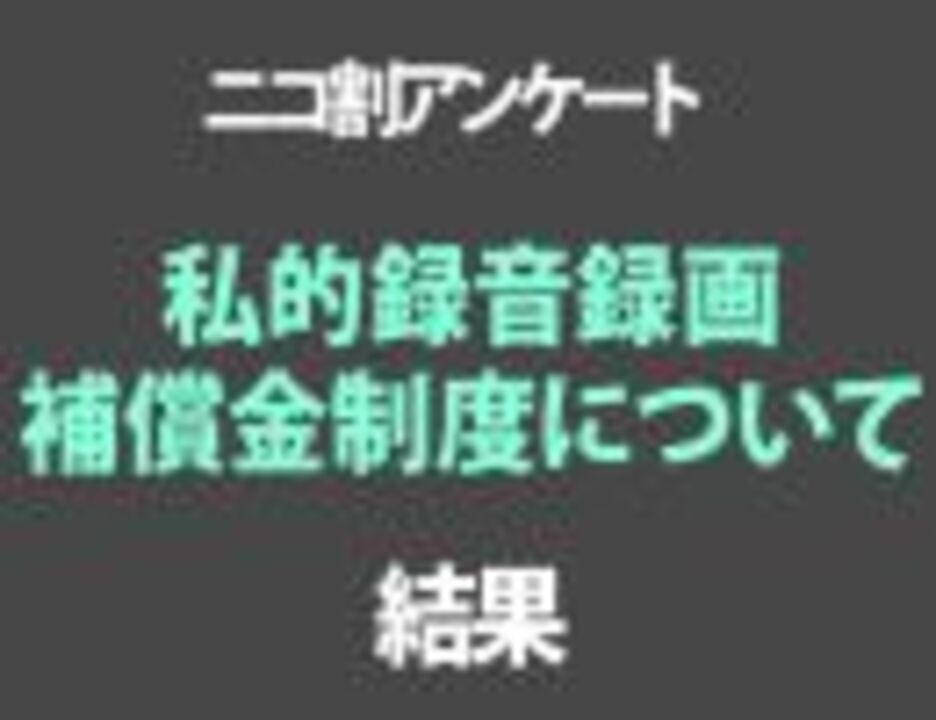 特別アンケート 私的録音録画補償金制度について 結果 08 12 21 ニコニコ動画