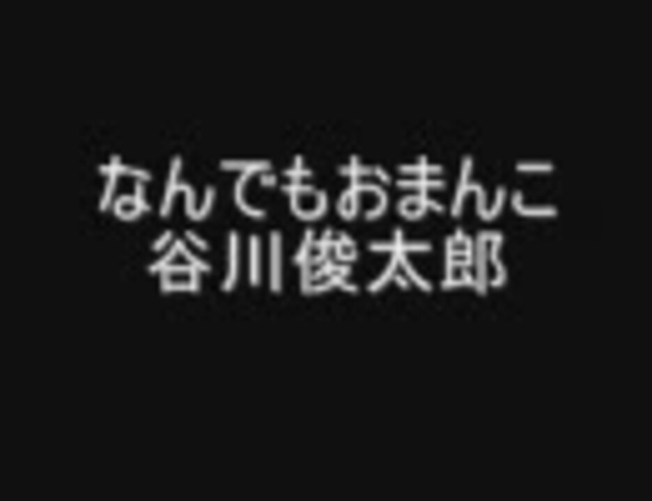 本人 谷川俊太郎 なんでもおまんこ 朗読 ニコニコ動画