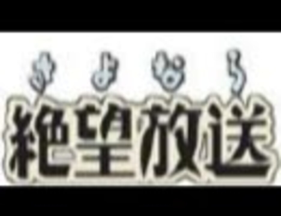 絶望した に絶望した １１ ２０回放送分 ニコニコ動画