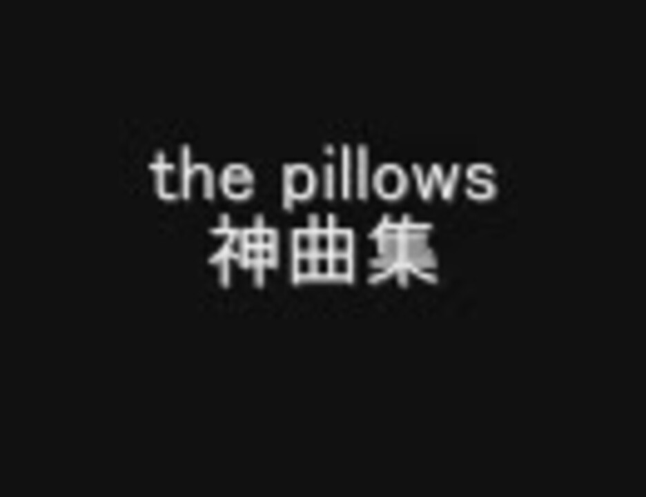 the pillows神曲集 一番好きな曲が来たら即死 全50曲 ニコニコ動画