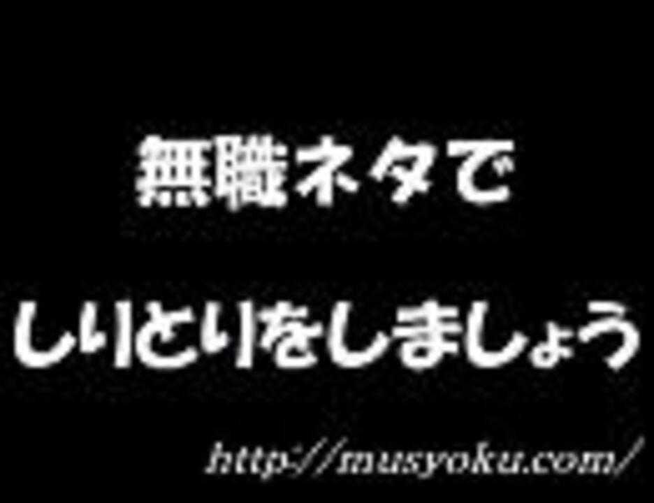 無職ネタでしりとりをしましょう ニコニコ動画