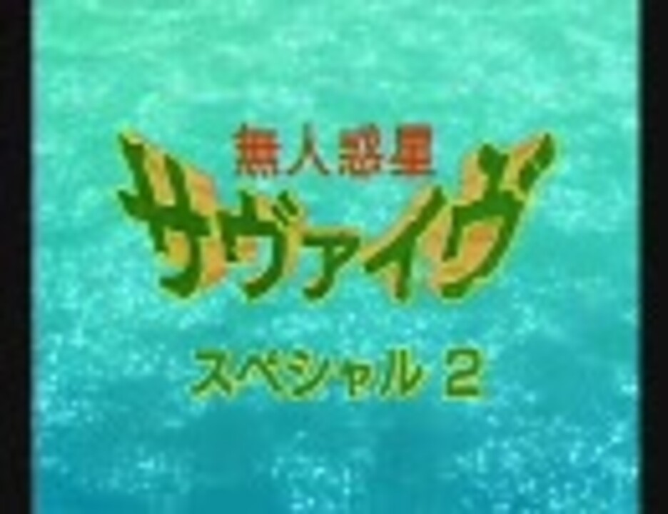 無人惑星サヴァイヴ スペシャル２ 抜粋 ニコニコ動画