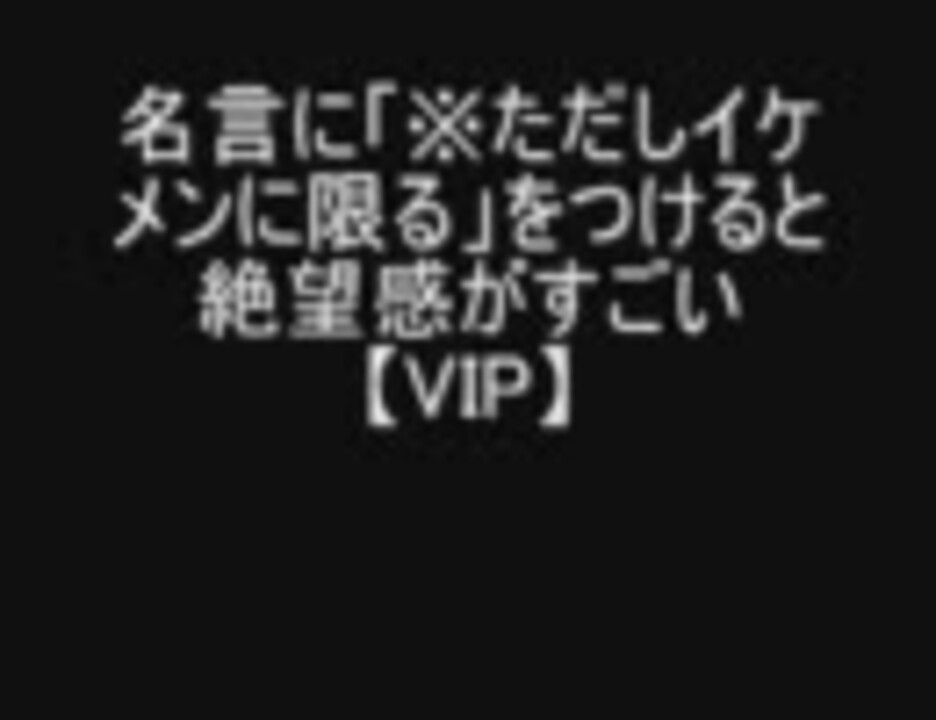 Vip 名言に ただしイケメンに限る をつけると絶望感がすごい ニコニコ動画