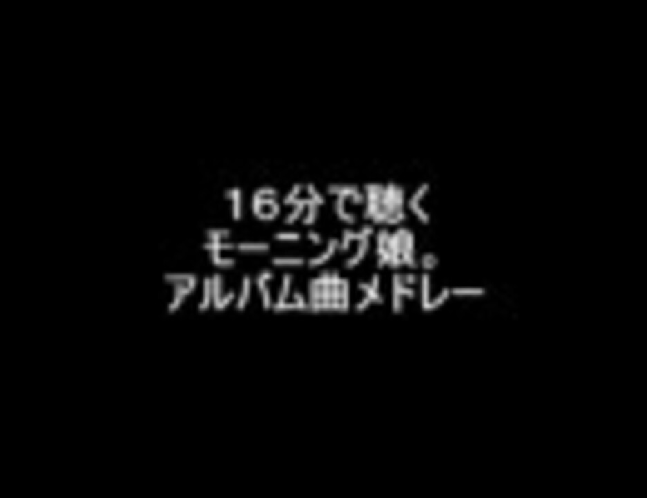 １６分で聴くモーニング娘 アルバム曲メドレー ニコニコ動画