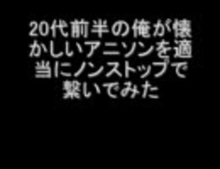 代前半の俺が懐かしいアニソンをノンストップで繋いでみた ニコニコ動画