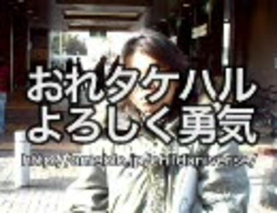 おれタケハル よろしく勇気 1 ニコニコ動画